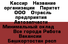 Кассир › Название организации ­ Паритет, ООО › Отрасль предприятия ­ Автозапчасти › Минимальный оклад ­ 20 000 - Все города Работа » Вакансии   . Башкортостан респ.,Баймакский р-н